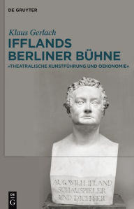 Title: August Wilhelm Ifflands Berliner Bühne: »Theatralische Kunstführung und Oekonomie«, Author: Klaus Gerlach