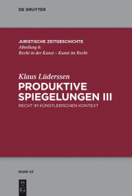 Title: Produktive Spiegelungen III: Recht im künstlerischen Kontext, Author: Klaus Lüderssen