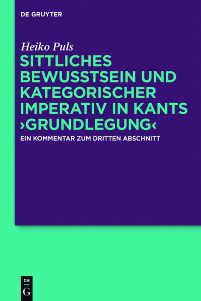 Sittliches Bewusstsein und kategorischer Imperativ in Kants #8250;Grundlegung#8249;: Ein Kommentar zum dritten Abschnitt