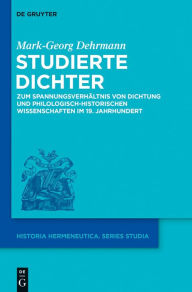 Title: Studierte Dichter: Zum Spannungsverhältnis von Dichtung und philologisch-historischen Wissenschaften im 19. Jahrhundert, Author: Mark-Georg Dehrmann