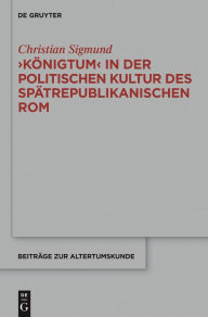 Title: 'Königtum' in der politischen Kultur des spätrepublikanischen Rom, Author: Christian Sigmund