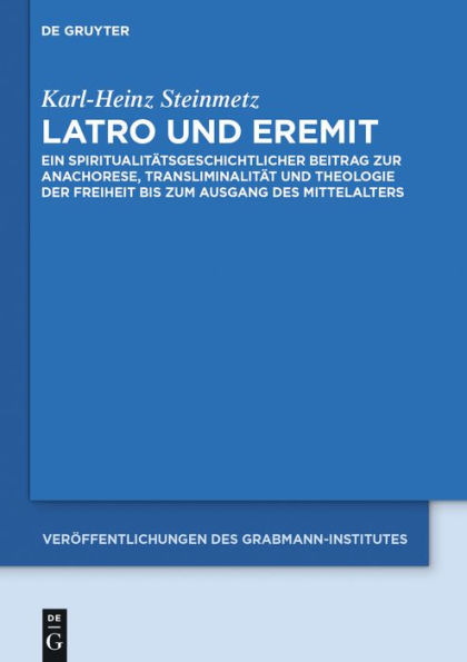 Latro und Eremit: Ein spiritualit#x000E4;tsgeschichtlicher Beitrag zur Anachorese, Transliminalit#x000E4;t und Theologie der Freiheit bis zum Ausgang des Mittelalters