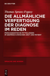 Title: Die allmähliche Verfertigung der Diagnose im Reden: Prädiagnostische Mitteilungen im Gespräch zwischen Arzt und Patient, Author: Thomas Spranz-Fogasy