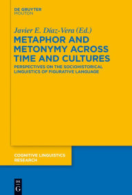 Title: Metaphor and Metonymy across Time and Cultures: Perspectives on the Sociohistorical Linguistics of Figurative Language, Author: Javier E. D#x000ED;az-Vera