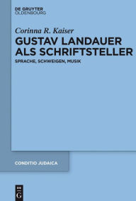 Title: Gustav Landauer als Schriftsteller: Sprache, Schweigen, Musik, Author: Corinna Kaiser