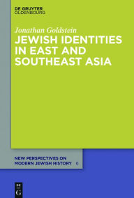 Title: Jewish Identities in East and Southeast Asia: Singapore, Manila, Taipei, Harbin, Shanghai, Rangoon, and Surabaya, Author: Jonathan Goldstein