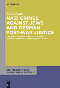 Title: Nazi Crimes against Jews and German Post-War Justice: The West German Judicial System During Allied Occupation (1945-1949), Author: Edith Raim