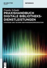 Title: Praxishandbuch Digitale Bibliotheksdienstleistungen: Strategie und Technik der Markenkommunikation, Author: Frauke Schade