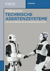 Title: Technische Assistenzsysteme: vom Industrieroboter zum Roboterassistenten, Author: Wolfgang Gerke