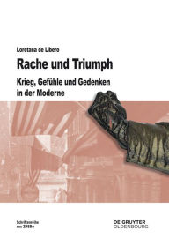 Title: Rache und Triumph: Krieg, Gefühle und Gedenken in der Moderne, Author: Loretana de Libero