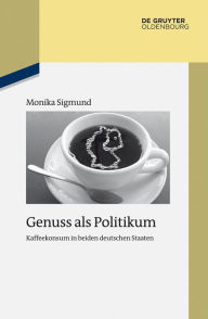 Title: Genuss als Politikum: Kaffeekonsum in beiden deutschen Staaten, Author: Monika Sigmund