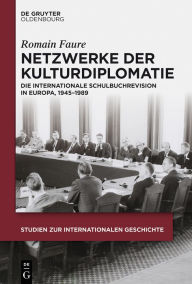 Title: Netzwerke der Kulturdiplomatie: Die internationale Schulbuchrevision in Europa, 1945-1989, Author: Romain Faure