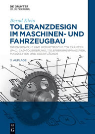 Title: Toleranzdesign im Maschinen- und Fahrzeugbau: Dimensionelle und geometrische Toleranzen ( F+L), CAD-Tolerierung, Tolerierungsprinzipien, Maßketten und Oberflächen, Author: Bernd Klein