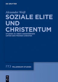 Title: Soziale Elite und Christentum: Studien zu ordo-Angehörigen unter den frühen Christen, Author: Alexander Weiß