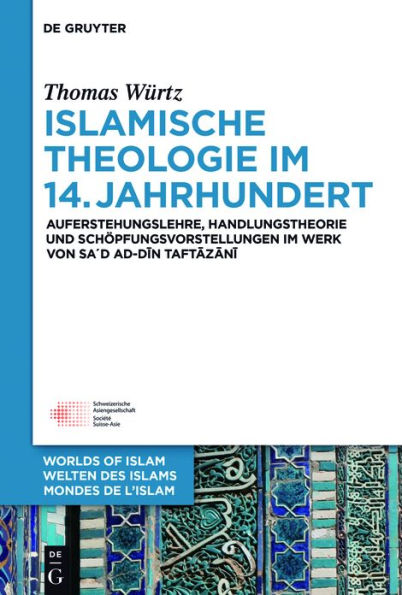 Islamische Theologie im 14. Jahrhundert: Auferstehungslehre, Handlungstheorie und Schöpfungsvorstellungen Werk von Sa´d ad-Din at-Taftazani