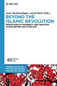 Title: Beyond the Islamic Revolution: Perceptions of Modernity and Tradition in Iran before and after 1979, Author: Amir Sheikhzadegan