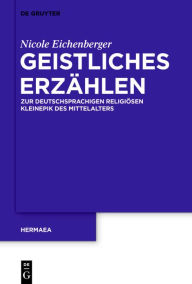 Title: Geistliches Erzahlen: Zur deutschsprachigen religiosen Kleinepik des Mittelalters, Author: Nicole Eichenberger