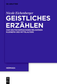 Title: Geistliches Erzählen: Zur deutschsprachigen religiösen Kleinepik des Mittelalters, Author: Nicole Eichenberger