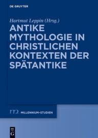 Title: Antike Mythologie in christlichen Kontexten der Spätantike, Author: Hartmut Leppin