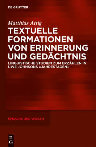 Title: Textuelle Formationen von Erinnerung und Gedächtnis: Linguistische Studien zum Erzählen in Uwe Johnsons »Jahrestagen«, Author: Matthias Attig