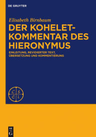 Title: Der Koheletkommentar des Hieronymus: Einleitung, revidierter Text, Übersetzung und Kommentierung, Author: Elisabeth Birnbaum