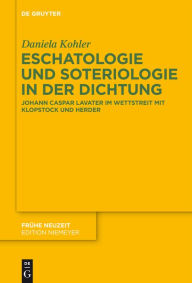 Title: Eschatologie und Soteriologie in der Dichtung: Johann Caspar Lavater im Wettstreit mit Klopstock und Herder, Author: Daniela Kohler