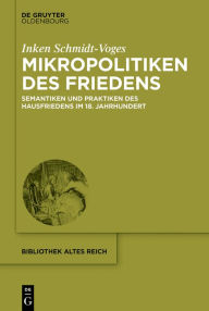 Title: Mikropolitiken des Friedens: Semantiken und Praktiken des Hausfriedens im 18. Jahrhundert, Author: Inken Schmidt-Voges