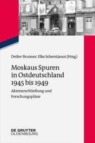 Title: Moskaus Spuren in Ostdeutschland 1945 bis 1949: Aktenerschlie#x000DF;ung und Forschungspl#x000E4;ne, Author: Detlev Brunner