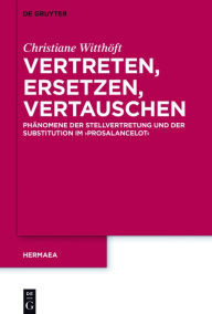 Title: Vertreten, Ersetzen, Vertauschen: Phänomene der Stellvertretung und der Substitution im 'Prosalancelot', Author: Christiane Witthöft