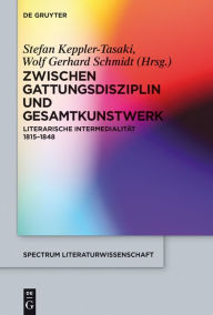 Title: Zwischen Gattungsdisziplin und Gesamtkunstwerk: Literarische Intermedialit#x000E4;t 1815-1848, Author: Stefan Keppler-Tasaki