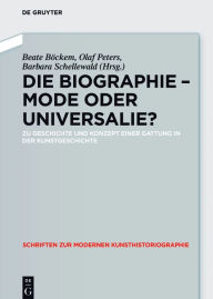 Title: Die Biographie - Mode oder Universalie?: Zu Geschichte und Konzept einer Gattung in der Kunstgeschichte, Author: Beate Böckem