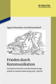 Title: Frieden durch Kommunikation: Das System Genscher und die Entspannungspolitik im Zweiten Kalten Krieg 1979-1982/83, Author: Agnes Bresselau von Bressensdorf