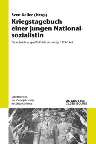 Title: Kriegstagebuch einer jungen Nationalsozialistin: Die Aufzeichnungen Wolfhilde von Königs 1939-1946, Author: Sven Keller