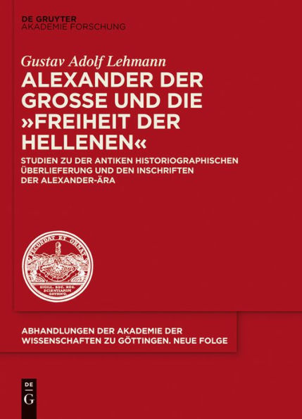 Alexander der Große und die "Freiheit Hellenen": Studien zu antiken historiographischen Überlieferung den Inschriften Alexander-Ära