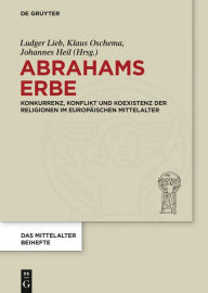 Title: Abrahams Erbe: Konkurrenz, Konflikt und Koexistenz der Religionen im europäischen Mittelalter, Author: Ludger Lieb