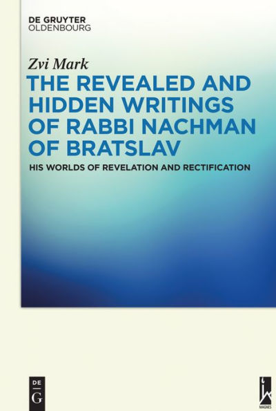 The Revealed and Hidden Writings of Rabbi Nachman Bratslav: His Worlds Revelation Rectification