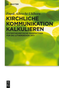 Title: Kirchliche Kommunikation kalkulieren: Systemtheoretische Perspektiven f#x000FC;r die Lutherdekade 2017, Author: Frank Uhlhorn