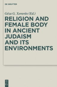 Title: Religion and Female Body in Ancient Judaism and Its Environments, Author: Géza G. Xeravits