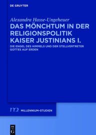 Title: Das Mönchtum in der Religionspolitik Kaiser Justinians I.: Die Engel des Himmels und der Stellvertreter Gottes auf Erden, Author: Alexandra Hasse-Ungeheuer