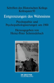 Title: Entgrenzungen des Wahnsinns: Psychopathie und Psychopathologisierungen um 1900, Author: Heinz-Peter Schmiedebach