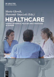 Title: Healthcare: Market Dynamics, Policies and Strategies in Europe, Author: Mario Glowik