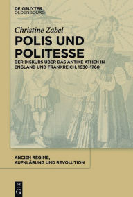 Title: Polis und Politesse: Der Diskurs über das antike Athen in England und Frankreich, 1630-1760, Author: Christine Zabel