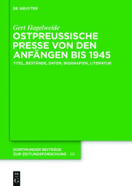 Title: Ostpreußische Presse von den Anfängen bis 1945: Titel, Bestände, Daten, Biografien, Literatur, Author: Gert Hagelweide