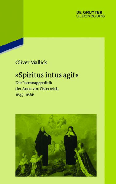 »Spiritus intus agit«: Die Patronagepolitik der Anna von Österreich 1643-1666. Inszenierungsstrategie, Hofhaltungspraxis, Freundschaftsrhetorik