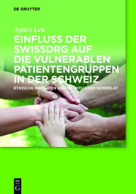 Title: Einfluss der SwissDRG auf die vulnerablen Patientengruppen in der Schweiz: Ethische Kriterien und rechtliches Korrelat, Author: Agnes Leu