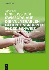 Title: Einfluss der SwissDRG auf die vulnerablen Patientengruppen in der Schweiz: Ethische Kriterien und rechtliches Korrelat, Author: Agnes Leu