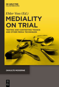 Title: Mediality on Trial: Testing and Contesting Trance and other Media Techniques, Author: Ehler Voss