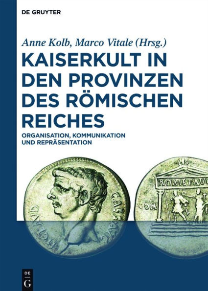 Kaiserkult den Provinzen des Römischen Reiches: Organisation, Kommunikation und Repräsentation