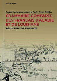 Title: Grammaire comparée des français d'Acadie et de Louisiane (GraCoFAL): Avec un aperçu sur Terre-Neuve, Author: Ingrid Neumann-Holzschuh