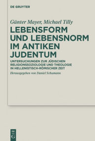 Title: Lebensform und Lebensnorm im Antiken Judentum: Untersuchungen zur jüdischen Religionssoziologie und Theologie in hellenistisch-römischer Zeit, Author: Günter Mayer